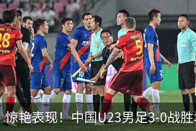 惊艳表现！中国U23男足3-0战胜塔吉克斯坦再度取胜