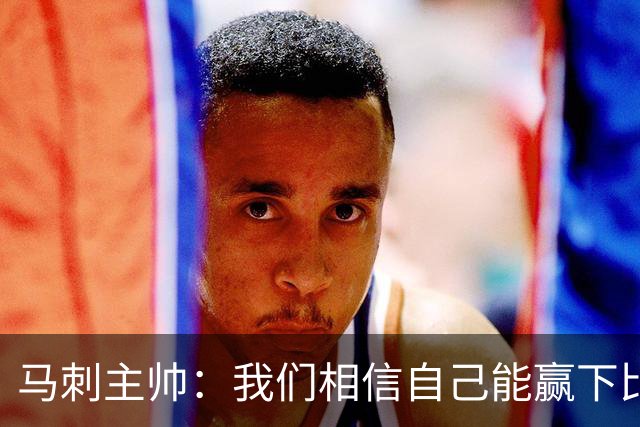 马刺主帅：我们相信自己能赢下比赛 虽然这并不意味着我们不会输